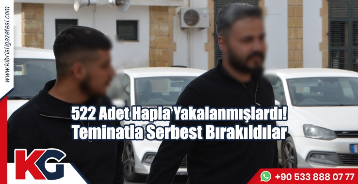 522 Adet Hapla Yakalanmışlardı! Teminatla Serbest Bırakıldılar