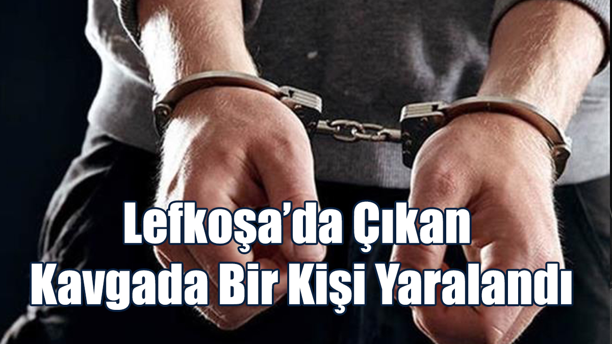 Lefkoşa’da Çıkan Kavgada Bir Kişi Yaralandı
