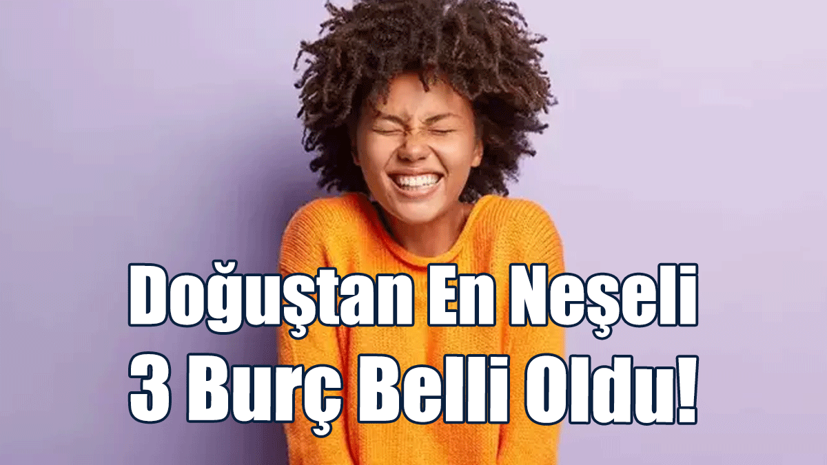 Doğuştan En Neşeli 3 Burç Belli Oldu!