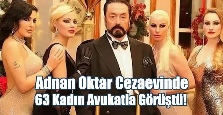 Adnan Oktar Cezaevinde 63 Kadın Avukatla Görüştü!