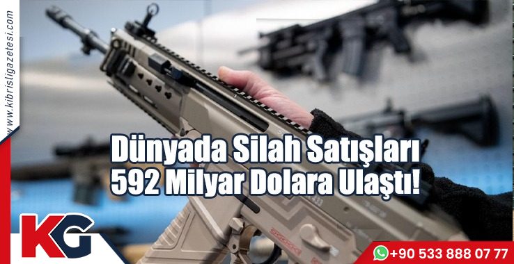 Dünyada Silah Satışları 592 Milyar Dolara Ulaştı!
