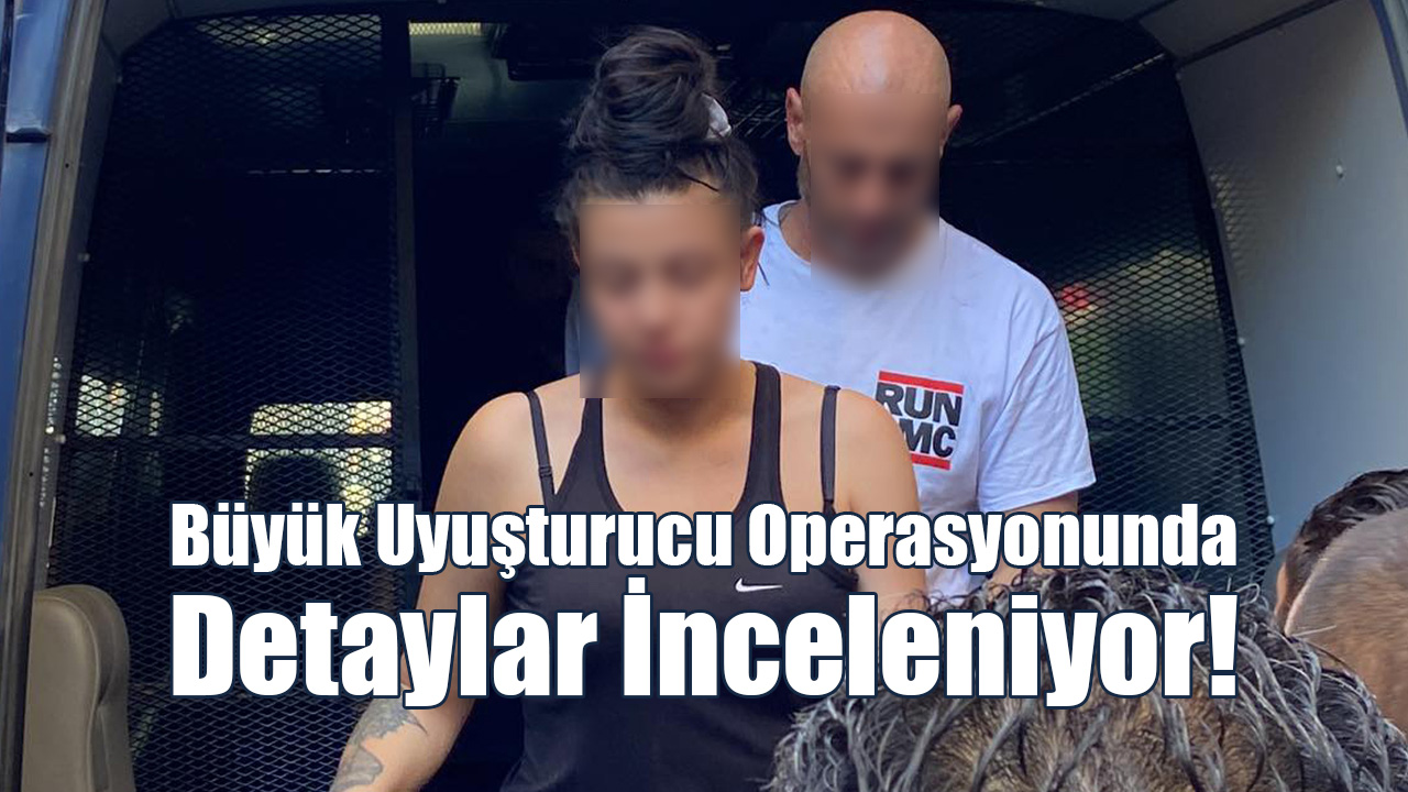 Büyük Uyuşturucu Operasyonunda Detaylar İnceleniyor!