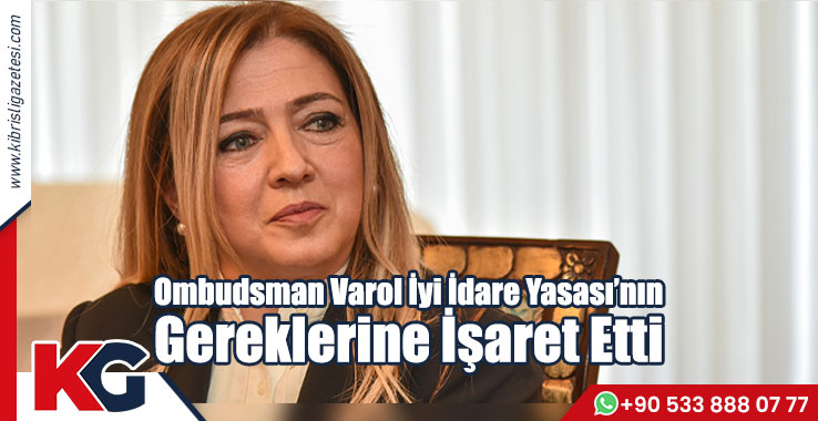 Ombudsman Varol İyi İdare Yasası’nın Gereklerine İşaret Etti