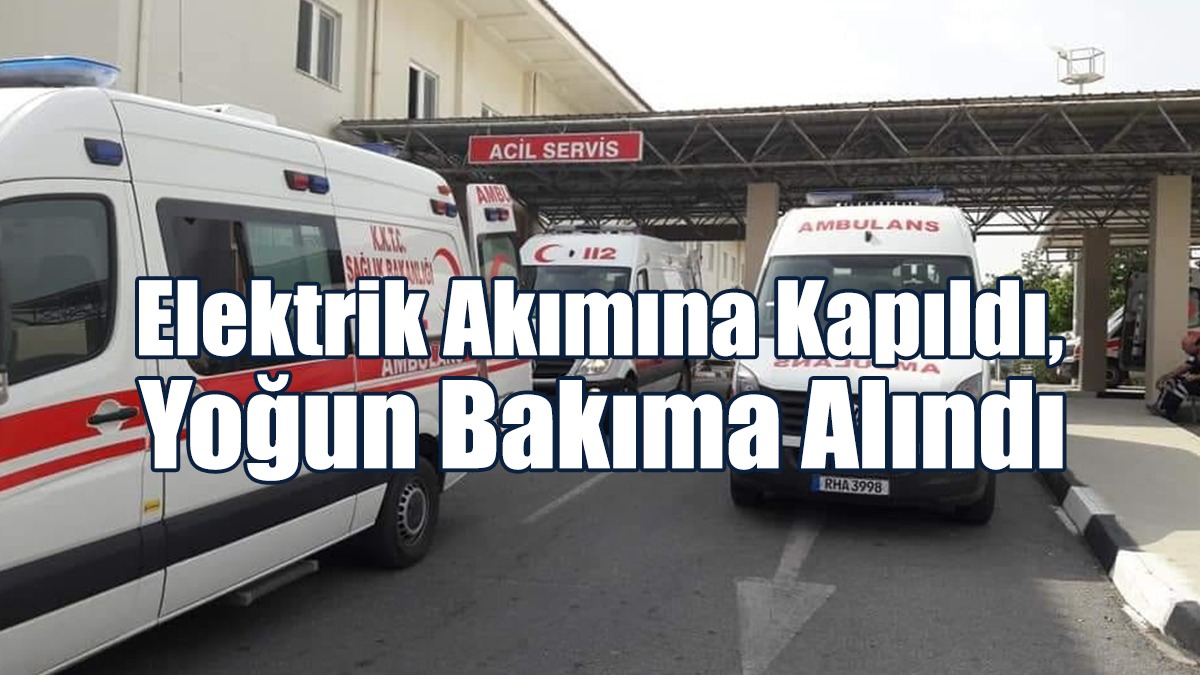 Elektrik Akımına Kapıldı, Yoğun Bakıma Alındı