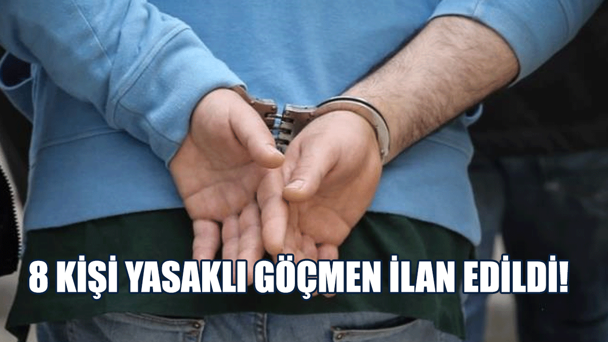 8 Kişi Yasaklı Göçmen İlan Edildi!