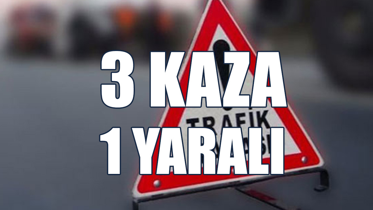 3 Kaza, 1 Yaralı