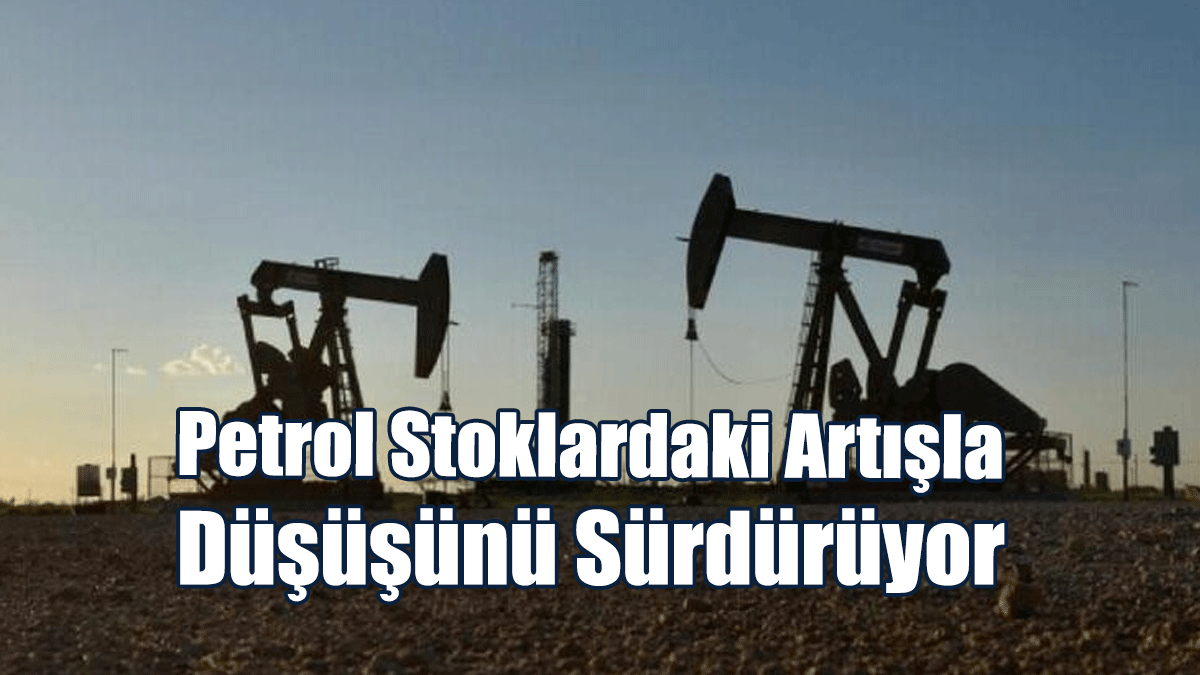 Petrol Stoklardaki Artışla Düşüşünü Sürdürüyor