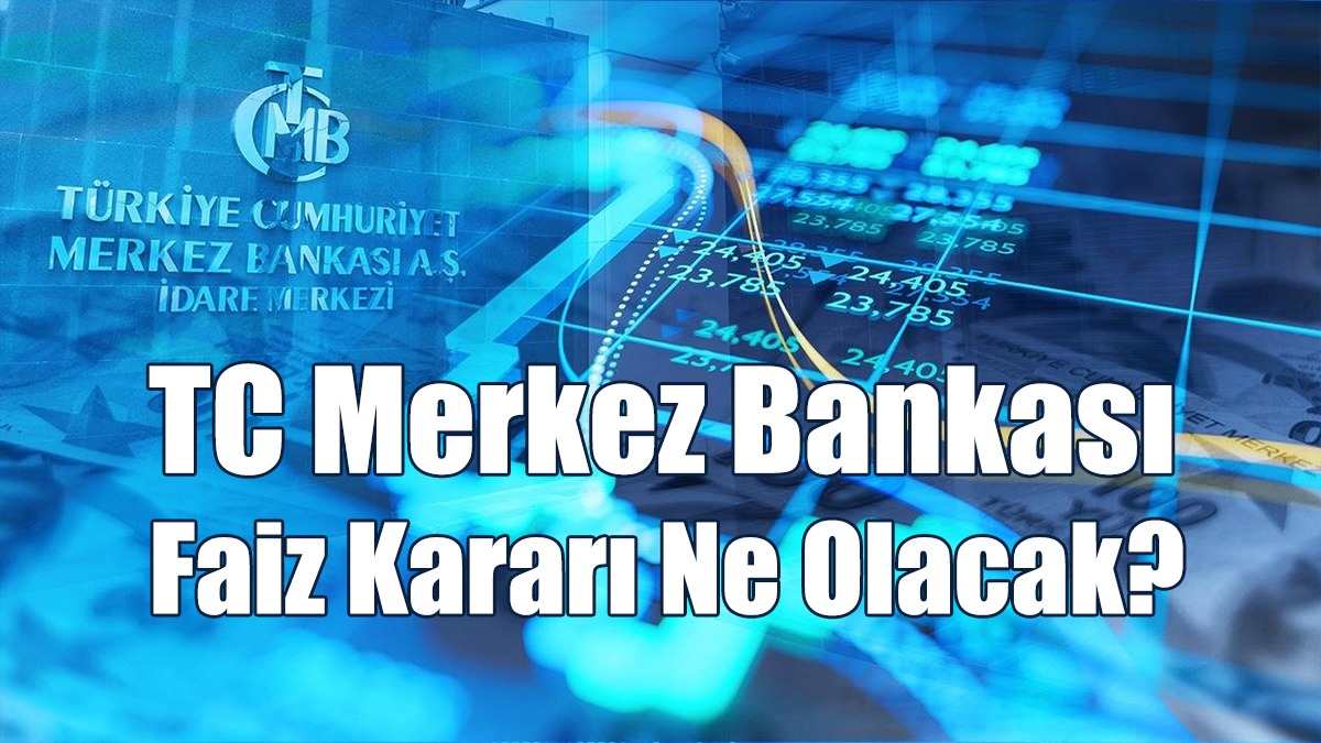 TC Merkez Bankası Faiz Kararı Ne Olacak?