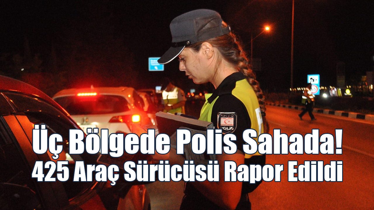 Üç Bölgede Polis Sahada! 425 Araç Sürücüsü Rapor Edildi
