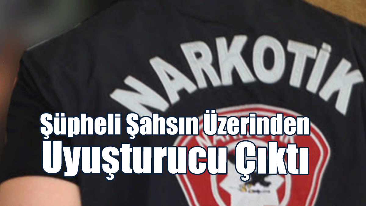 Şüpheli Şahsın Üzerinden Uyuşturucu Çıktı