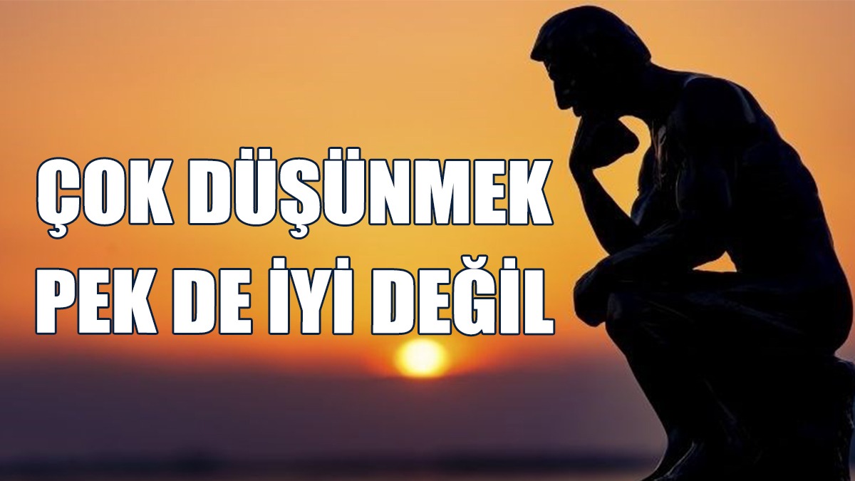 Araştırmaya Göre Çok Düşünmek Pek De İyi Değil