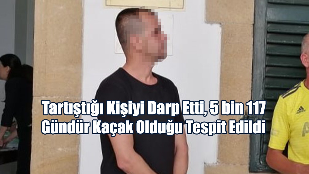 Tartıştığı Kişiyi Darp Etti, 5 bin 117 Gündür Kaçak Olduğu Tespit Edildi