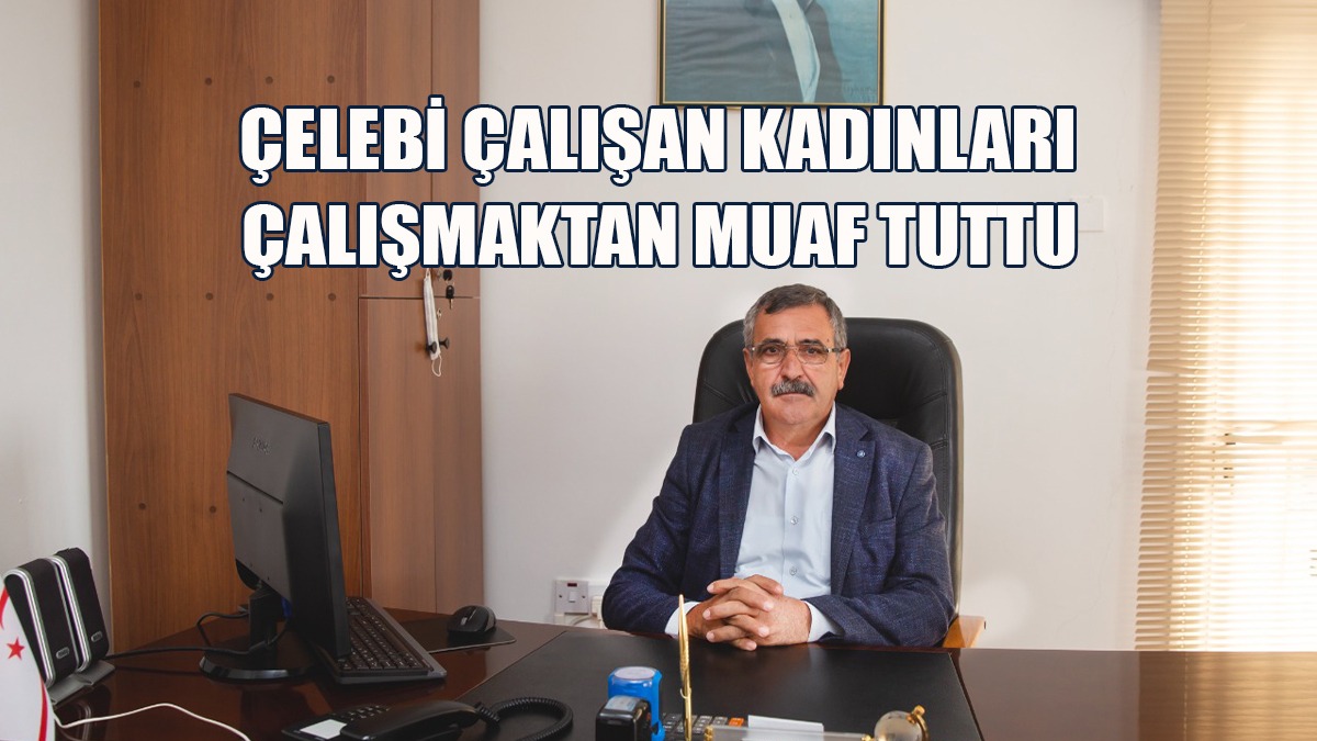 Çelebi Çalışan Kadınları Çalışmaktan Muaf Tuttu