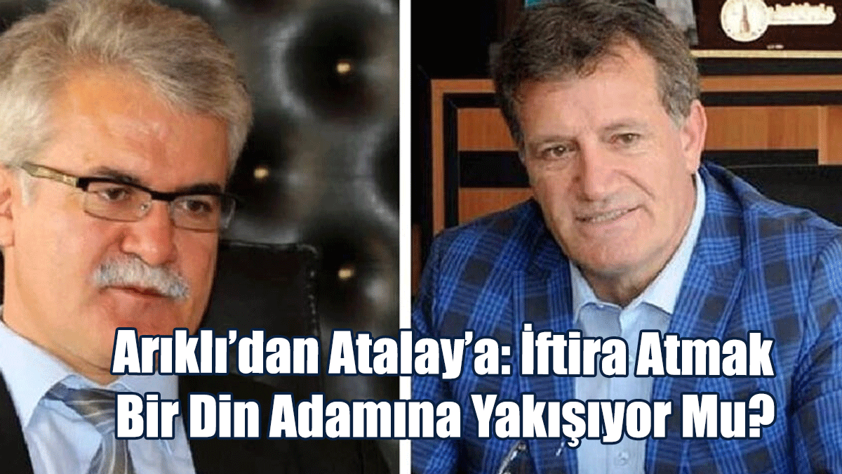 Arıklı’dan Atalay’a: İftira Atmak Bir Din Adamına Yakışıyor Mu?