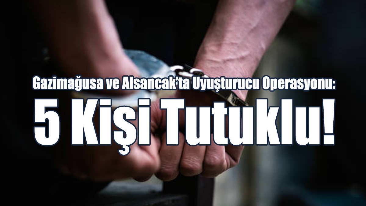 Gazimağusa ve Alsancak’ta Uyuşturucu Operasyonu!
