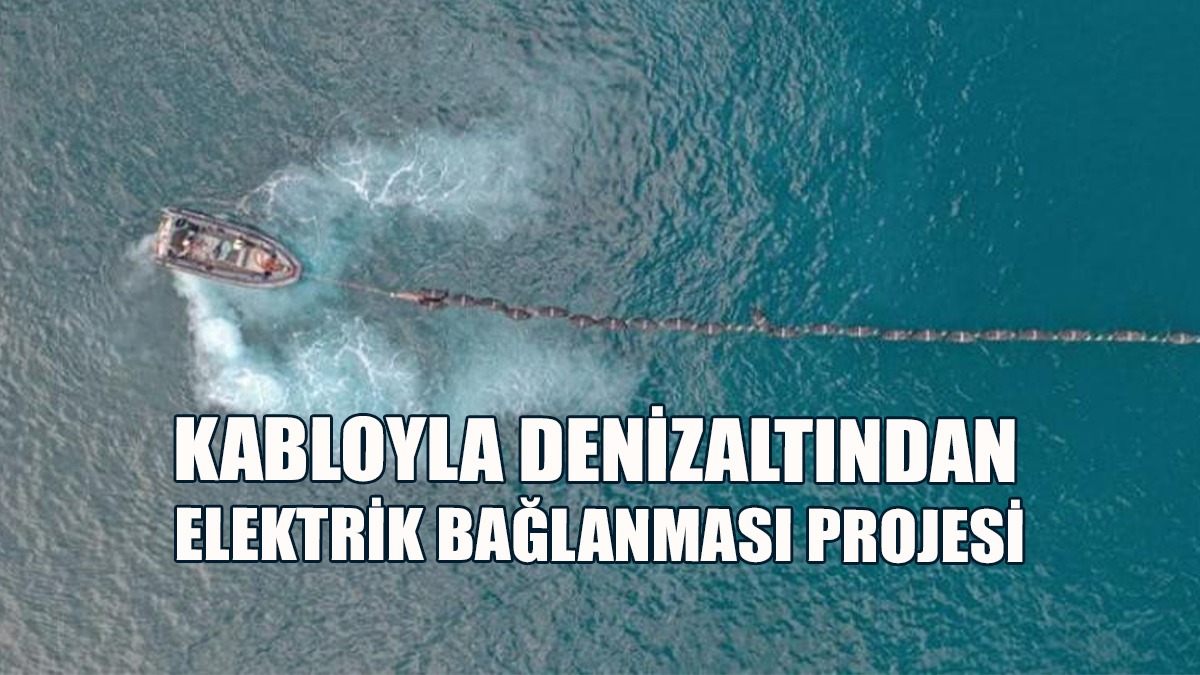 Kabloyla Denizaltından Elektrik Bağlanması Projesi