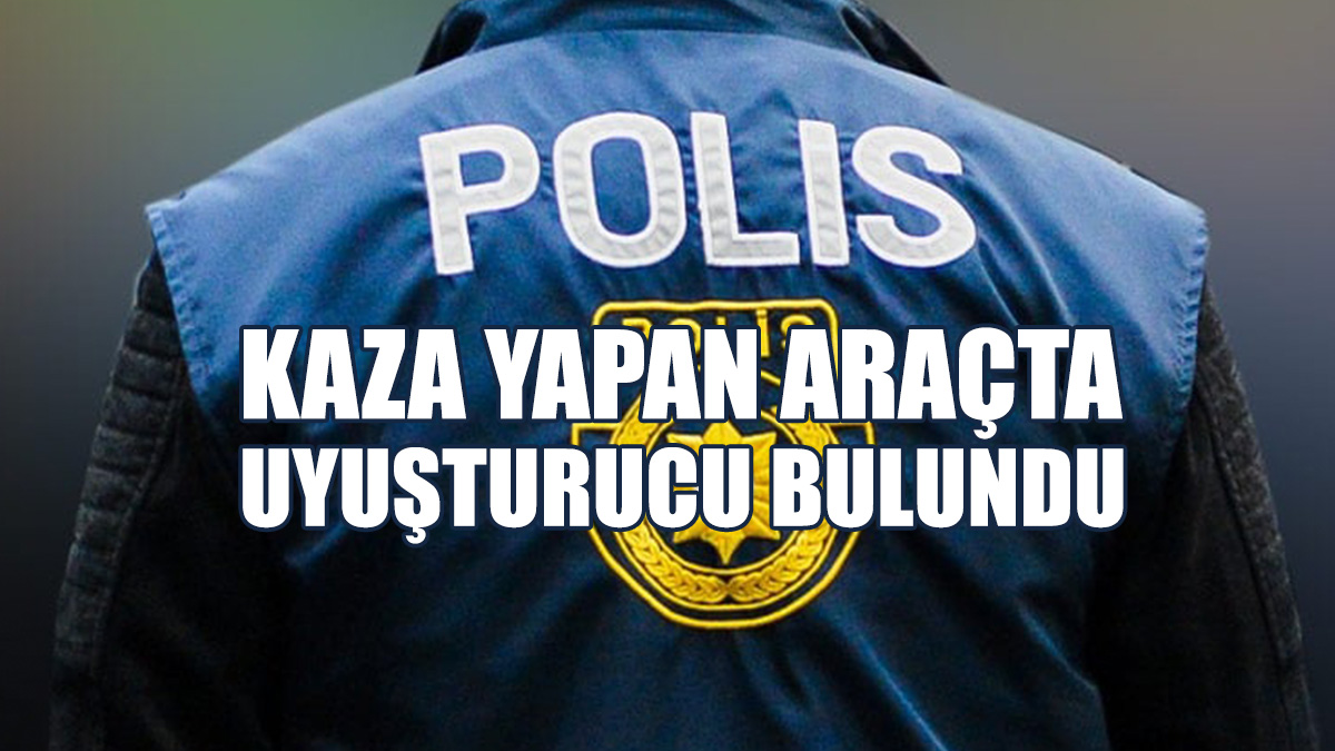 Kaza Yapan Araçta Uyuşturucu Bulundu