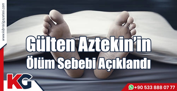 Gülten Aztekin’in Ölüm Sebebi Açıklandı