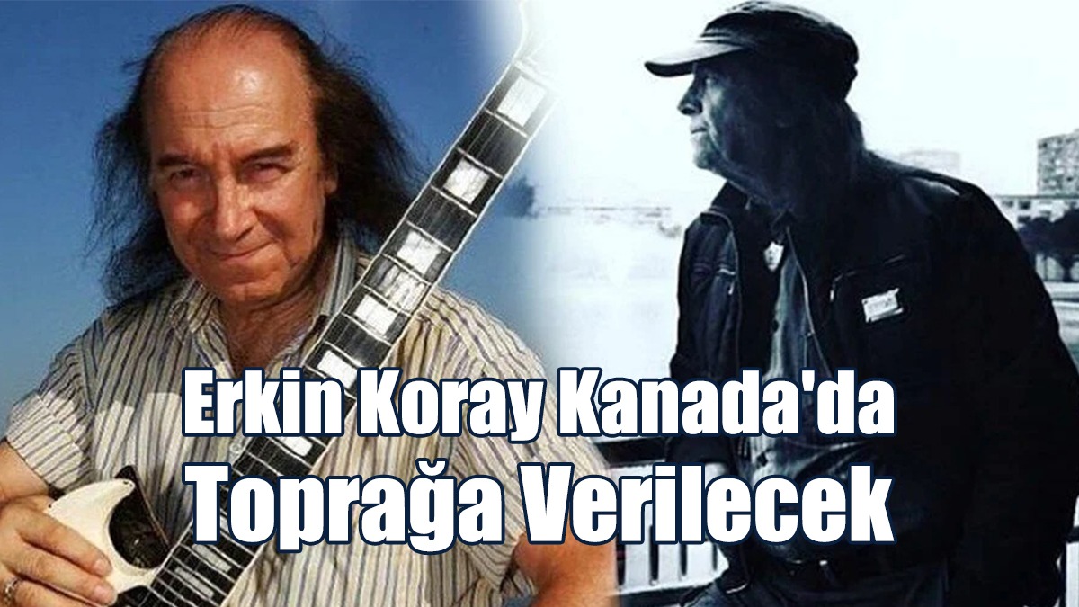 Erkin Koray Kanada'da Toprağa Verilecek