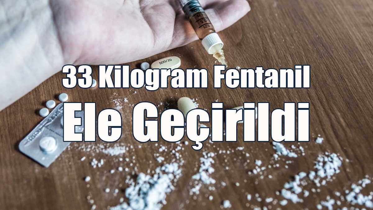 33 Kilogram Fentanil Ele Geçirildi