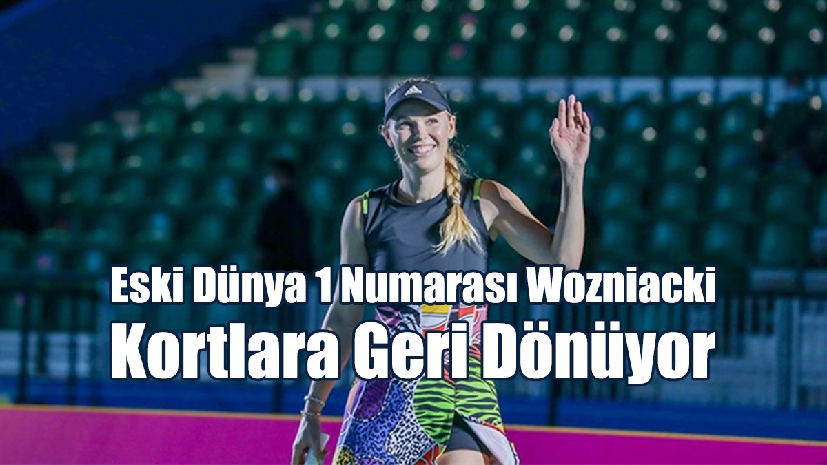 Eski Dünya 1 Numarası Wozniacki Kortlara Geri Dönüyor
