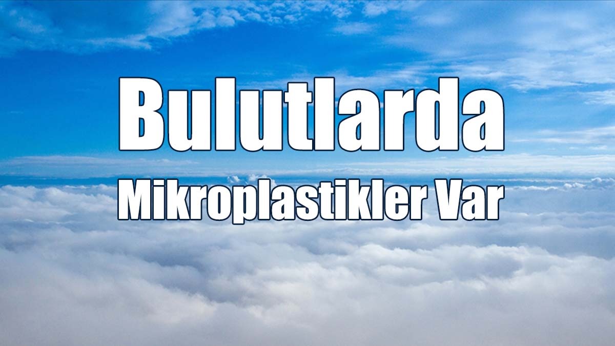 Japon Araştırmacılar, Bulutlarda Mikroplastiklerin Olduğunu Ortaya Koydu