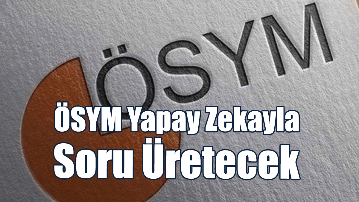 ÖSYM Başkanı Ersoy: Yapay Zeka İle Soru Üreteceğiz