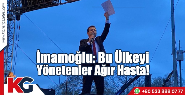 İmamoğlu: Bu Ülkeyi  Yönetenler Ağır Hasta