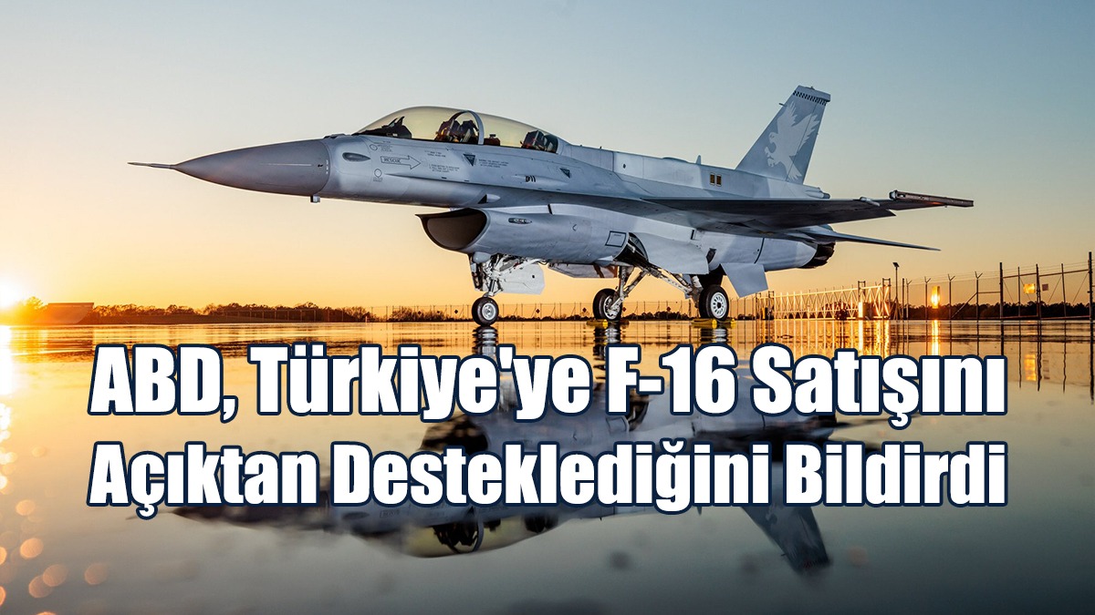 ABD, Türkiye'ye F-16 Satışını Açıktan Desteklediğini Bildirdi