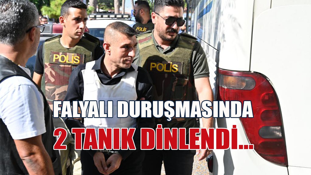 Falyalı Duruşmasında 2 Tanık Dinlendi…