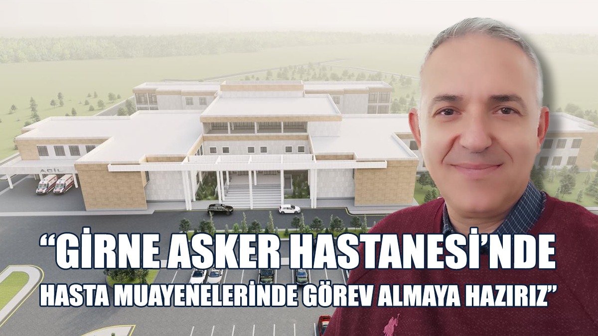 “Girne Asker Hastanesi’nde Hasta Muayenelerinde Görev Almaya Hazırız”