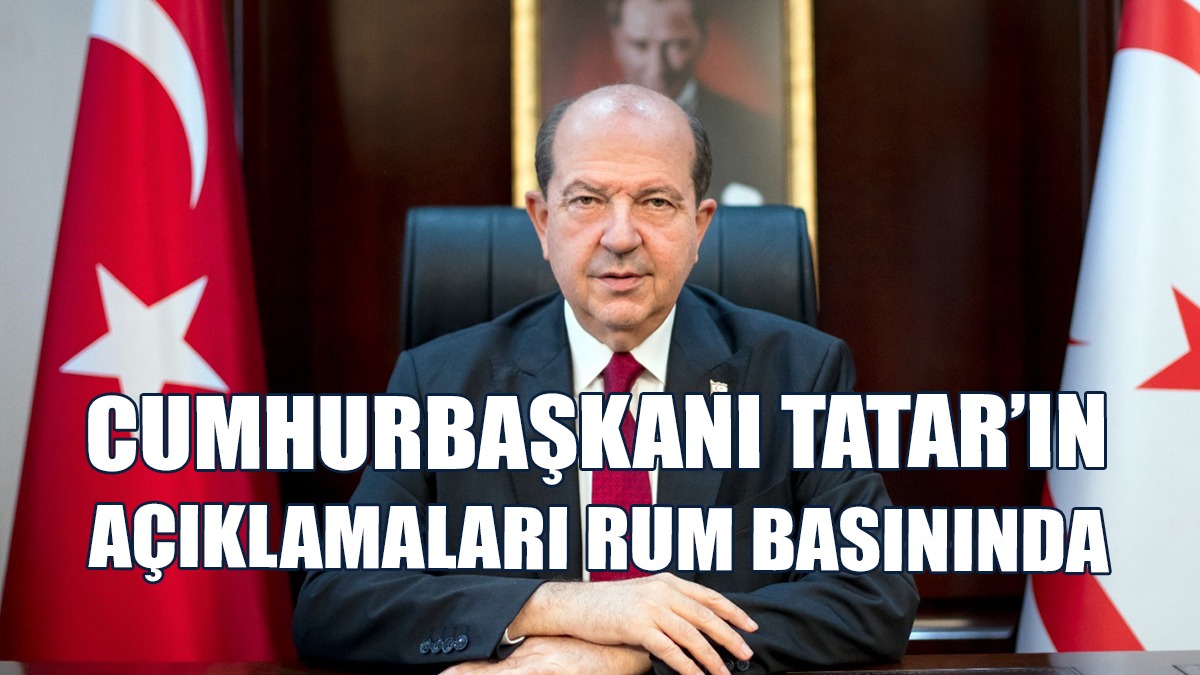 Rum Medyası Cumhurbaşkanı Tatar’ın Açıklamalarını Okurlarına Aktardı