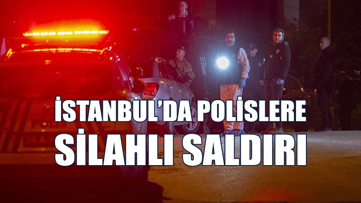 İstanbul’da Polislere Silahlı Saldırı