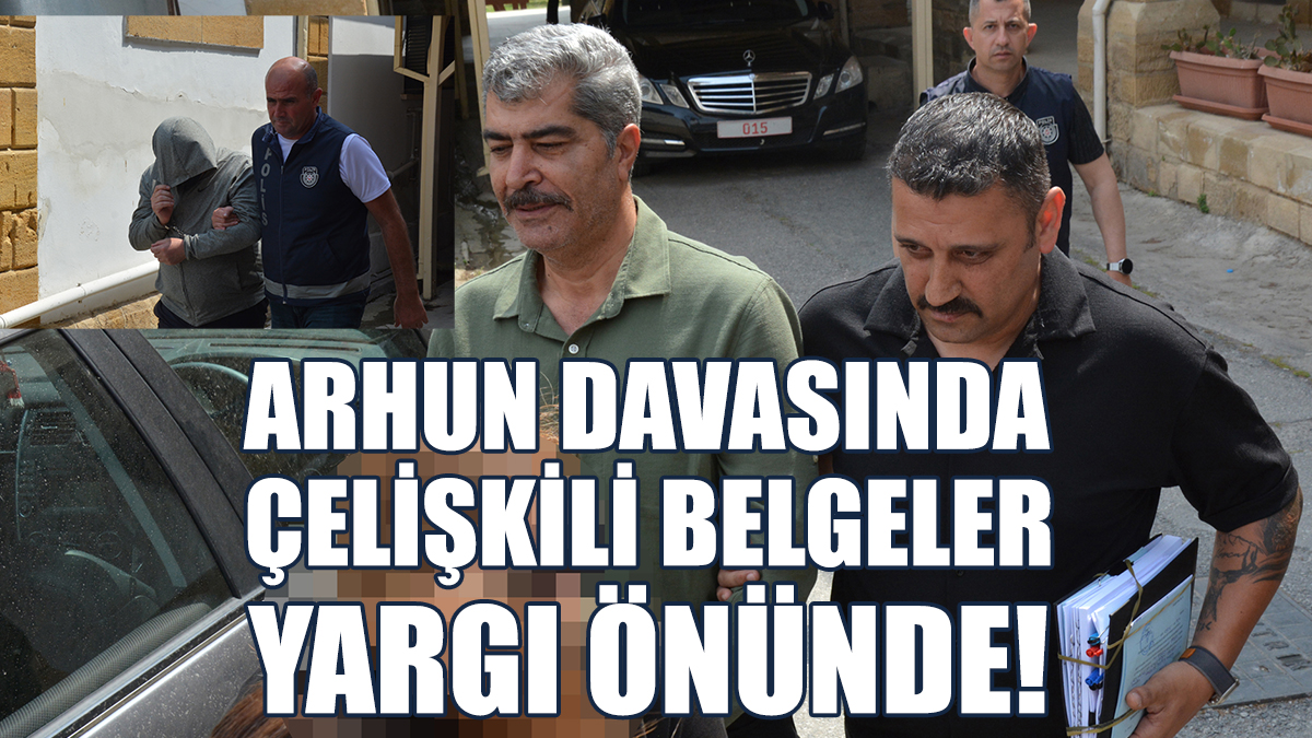 Arhun Davasında Çelişkili Belgeler Yargı Önünde!