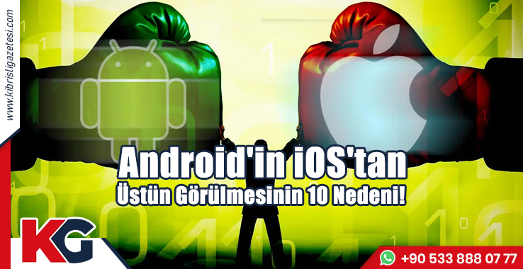 Android'in iOS'tan Üstün Görülmesinin 10 Nedeni!