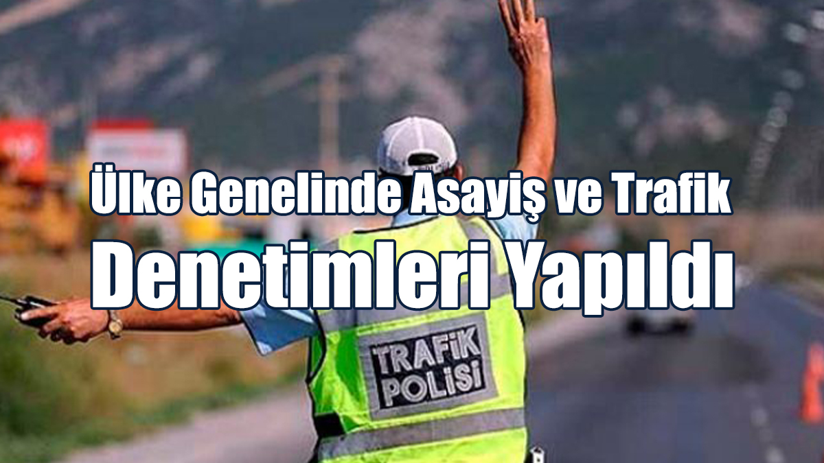 Ülke Genelinde Asayiş ve Trafik Denetimleri Yapıldı