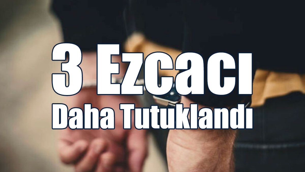 3 Ezcacı Daha Tutuklandı