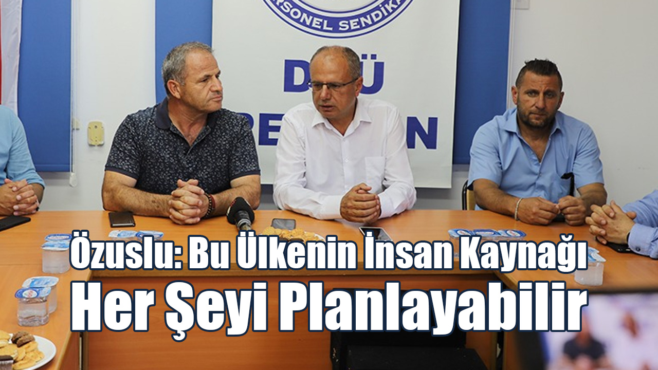 Özuslu: Bu Ülkenin İnsan Kaynağı Her Şeyi Planlayabilir
