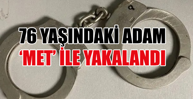 76 Yaşındaki Adam ‘MET’ İle Yakalandı