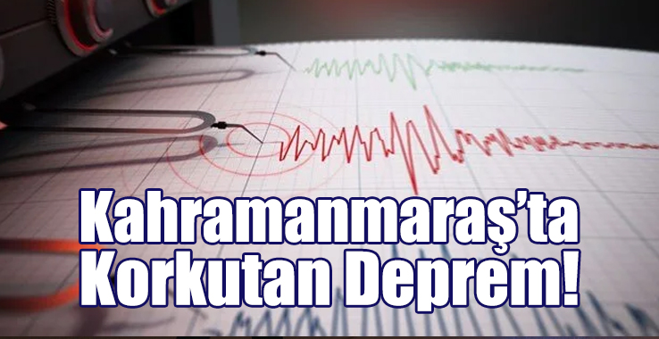 Kahramanmaraş’ta Korkutan Deprem!