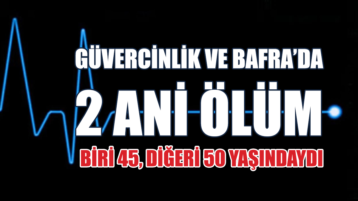 Güvercinlik ve Bafra’da 2 Ani Ölüm