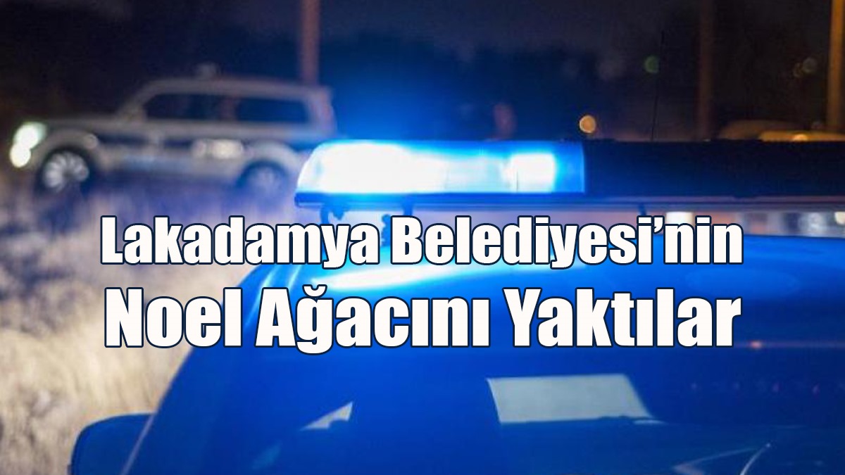 Lakadamya Belediyesi’nin Noel Ağacını Yaktılar