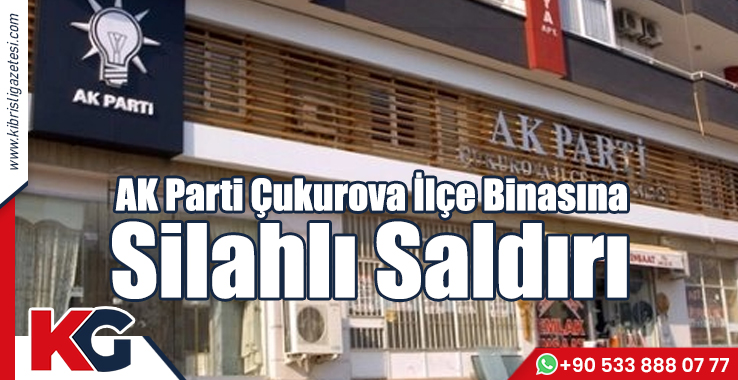 Ak Parti Çukurova İlçe Binasına Silahlı Saldırı