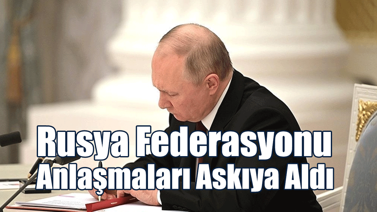 Rusya Federasyonu Anlaşmaları Askıya Aldı