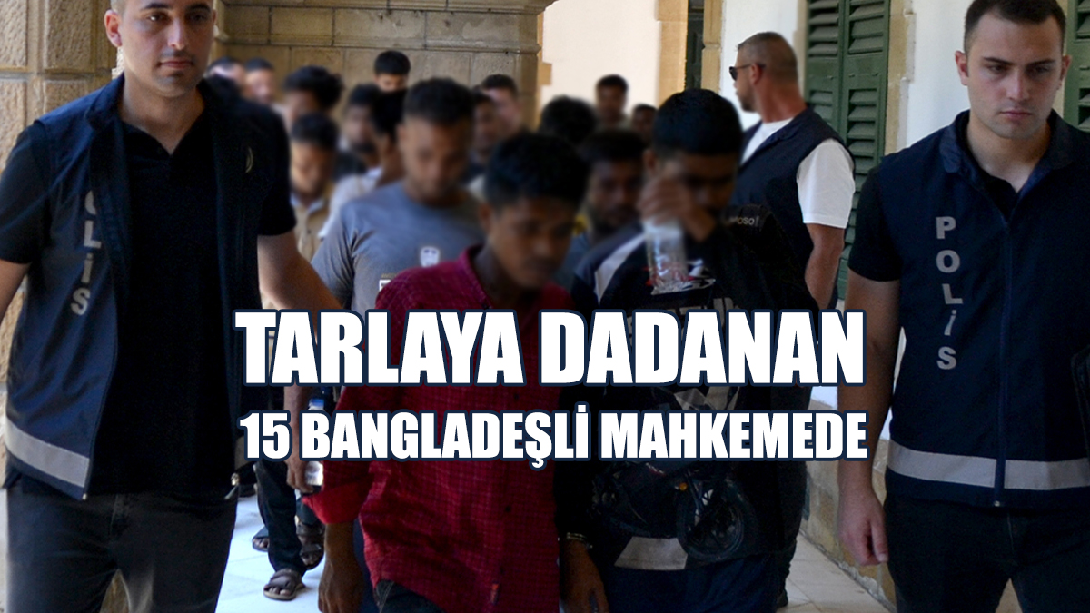 Tarlaya Dadanan 15 Bangladeşli Mahkemede