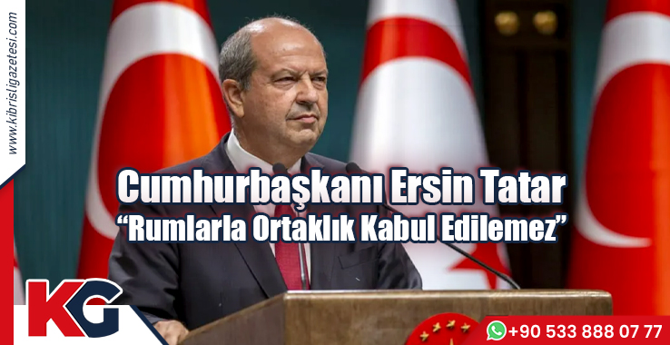 Cumhurbaşkanı Ersin Tatar "Rumlarla Ortaklık Kabul Edilemez"
