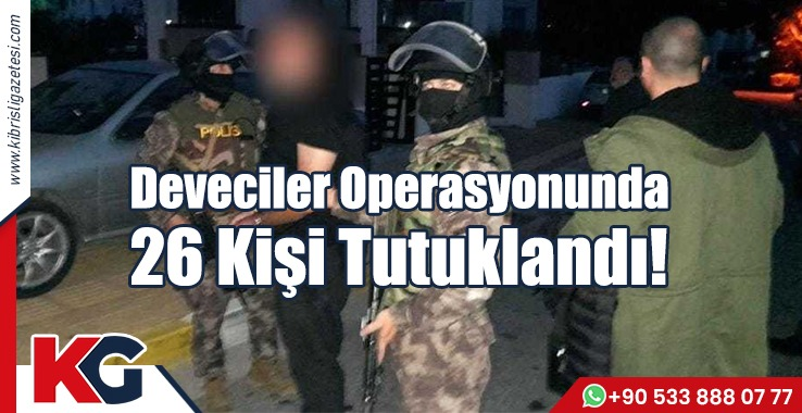 Deveciler Operasyonunda  26 Kişi Tutuklandı!