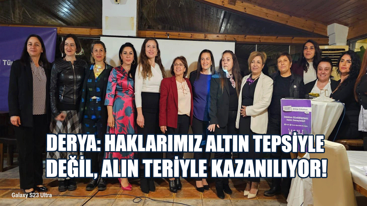 Derya: Haklarımız Altın Tepsiyle Değil, Alın Teriyle Kazanılıyor!