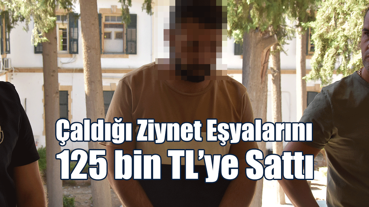 Çaldığı Ziynet Eşyalarını 125 bin TL’ye Sattı