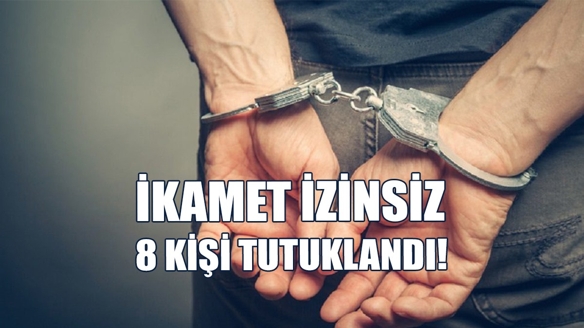 Ülkede İzinsiz İkamet Eden 8 Kişi Tespit Edildi